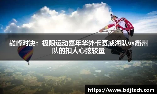 巅峰对决：极限运动嘉年华外卡赛威海队vs衢州队的扣人心弦较量
