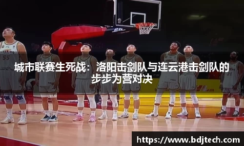 城市联赛生死战：洛阳击剑队与连云港击剑队的步步为营对决