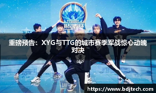 重磅预告：XYG与TTG的城市赛季军战惊心动魄对决