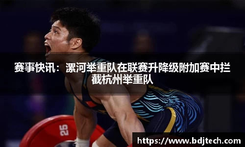 赛事快讯：漯河举重队在联赛升降级附加赛中拦截杭州举重队