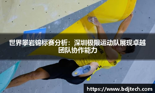 世界攀岩锦标赛分析：深圳极限运动队展现卓越团队协作能力