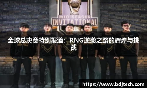 全球总决赛特别报道：RNG逆袭之路的辉煌与挑战