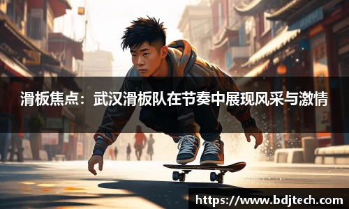 滑板焦点：武汉滑板队在节奏中展现风采与激情