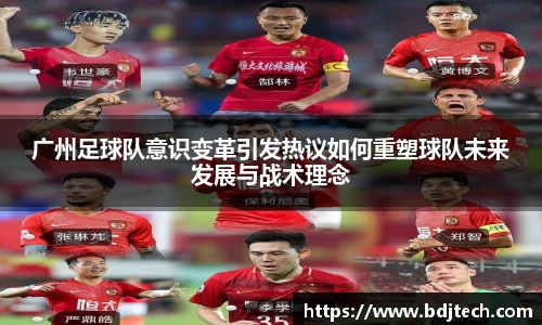 广州足球队意识变革引发热议如何重塑球队未来发展与战术理念