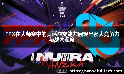 FPX在大师赛中的灵活应变能力展现出强大竞争力与战术深度