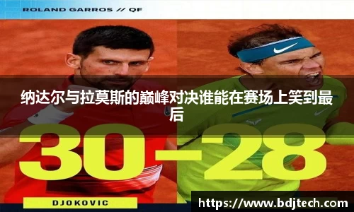 纳达尔与拉莫斯的巅峰对决谁能在赛场上笑到最后